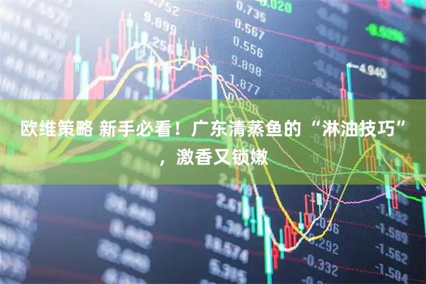 欧维策略 新手必看！广东清蒸鱼的 “淋油技巧”，激香又锁嫩