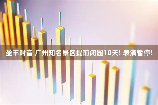 盈丰财富 广州知名景区提前闭园10天! 表演暂停!