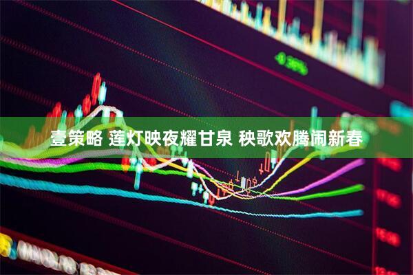 壹策略 莲灯映夜耀甘泉 秧歌欢腾闹新春