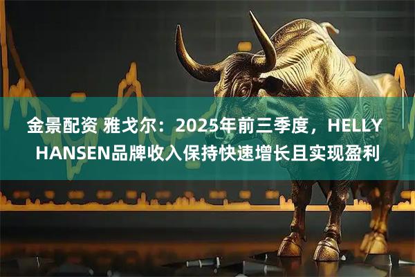 金景配资 雅戈尔：2025年前三季度，HELLY HANSEN品牌收入保持快速增长且实现盈利