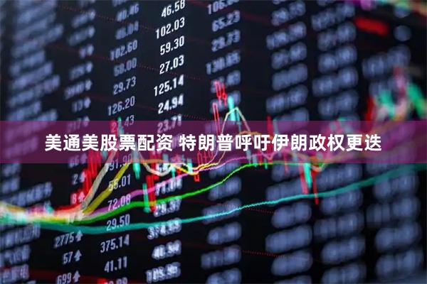 美通美股票配资 特朗普呼吁伊朗政权更迭