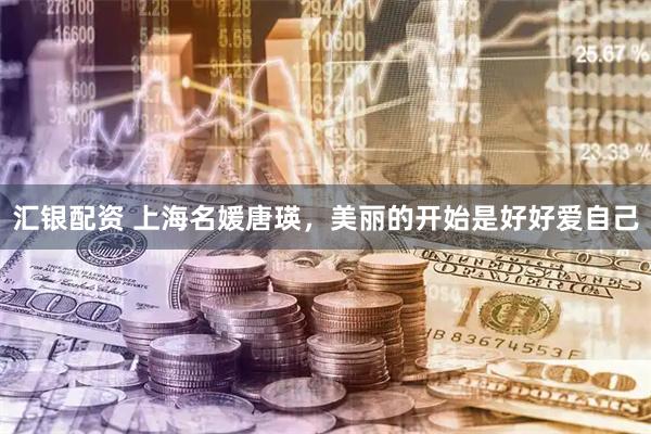汇银配资 上海名媛唐瑛，美丽的开始是好好爱自己
