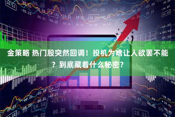 金策略 热门股突然回调！投机为啥让人欲罢不能？到底藏着什么秘密？