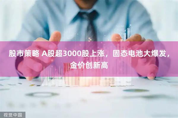 股市策略 A股超3000股上涨，固态电池大爆发，金价创新高